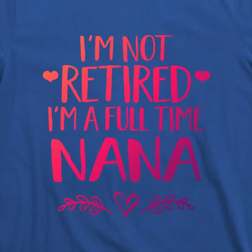 Im Not Retired Im A Full Time Nana Grandma Gift T-Shirt