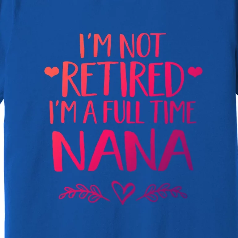 Im Not Retired Im A Full Time Nana Grandma Gift Premium T-Shirt