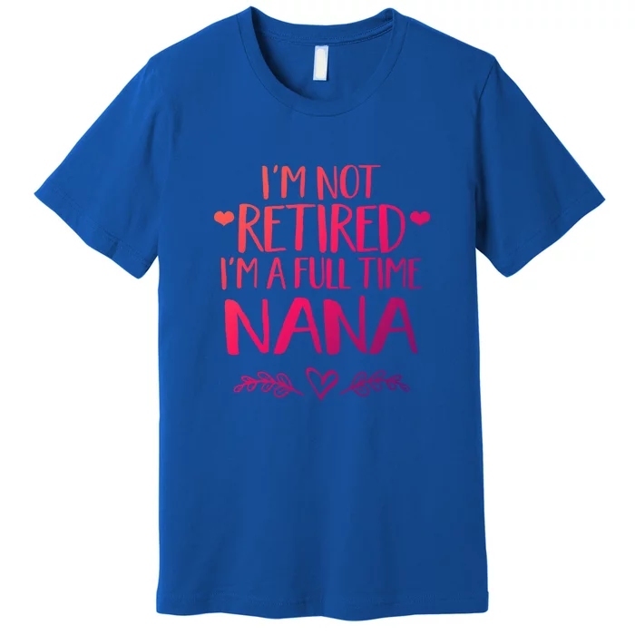 Im Not Retired Im A Full Time Nana Grandma Gift Premium T-Shirt