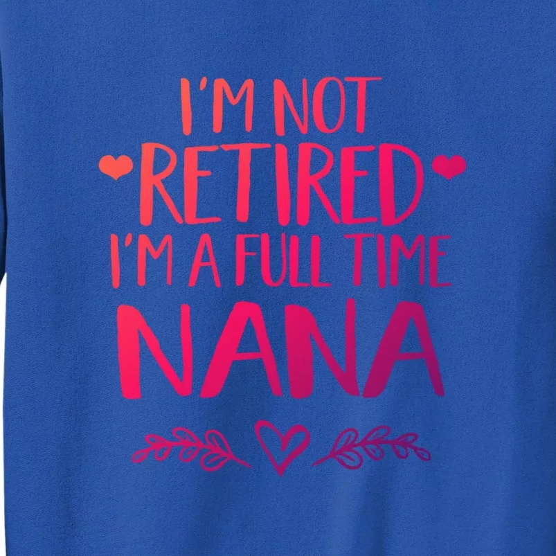 Im Not Retired Im A Full Time Nana Grandma Gift Tall Sweatshirt