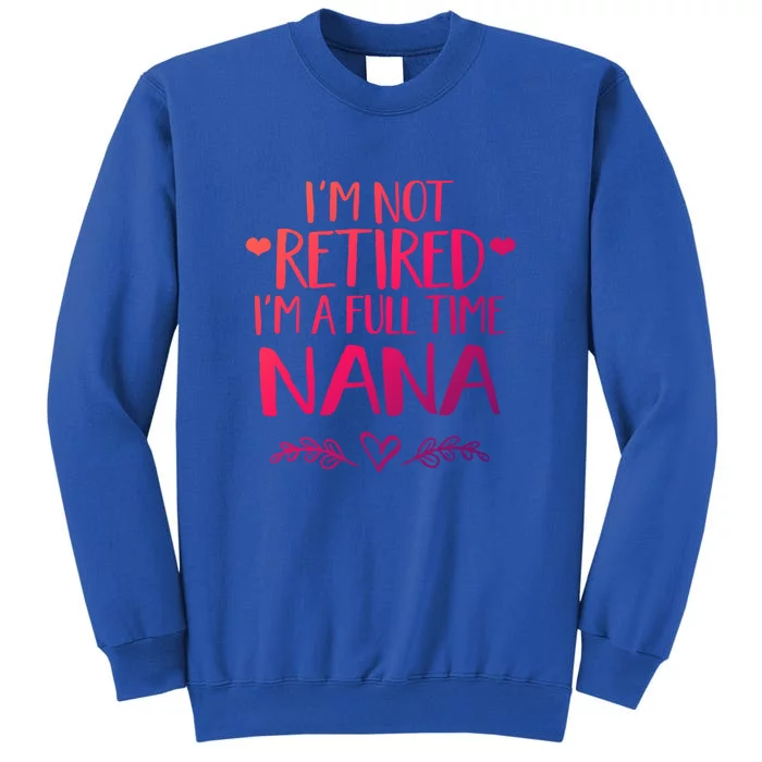 Im Not Retired Im A Full Time Nana Grandma Gift Tall Sweatshirt