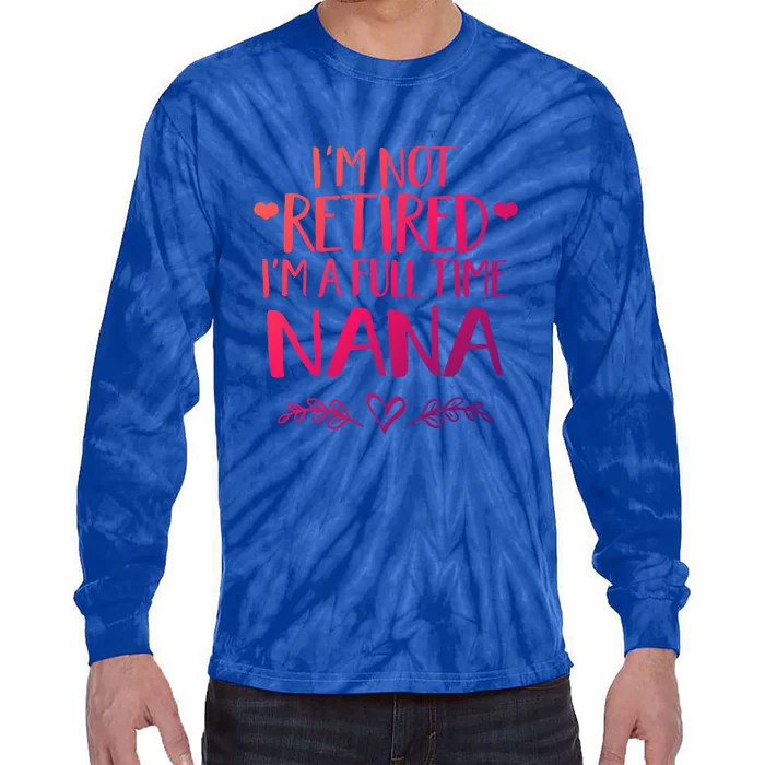 Im Not Retired Im A Full Time Nana Grandma Gift Tie-Dye Long Sleeve Shirt