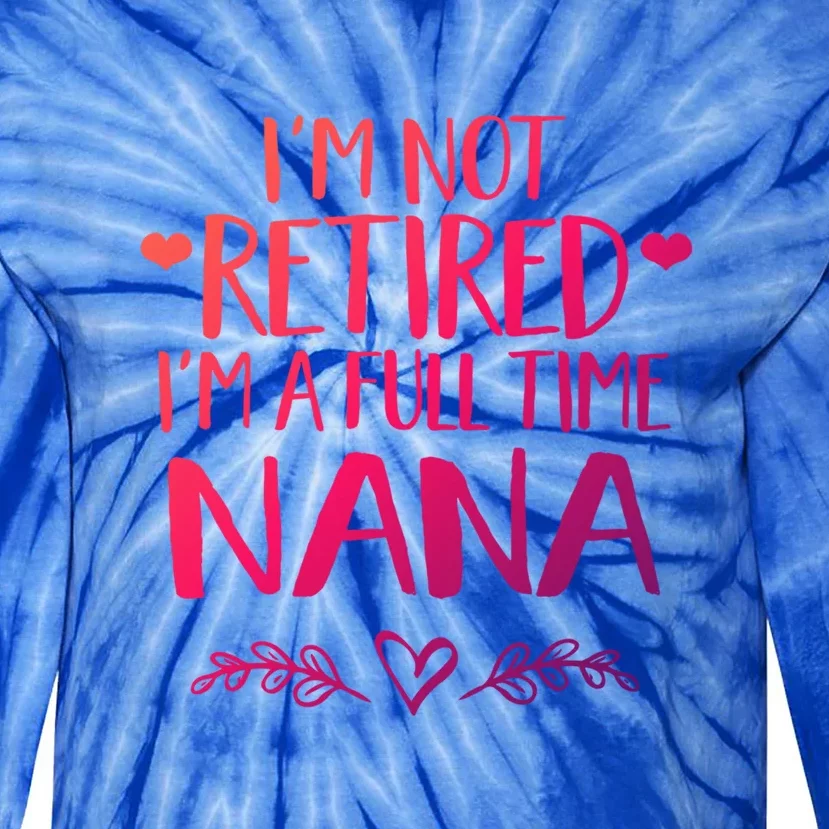 Im Not Retired Im A Full Time Nana Grandma Gift Tie-Dye Long Sleeve Shirt