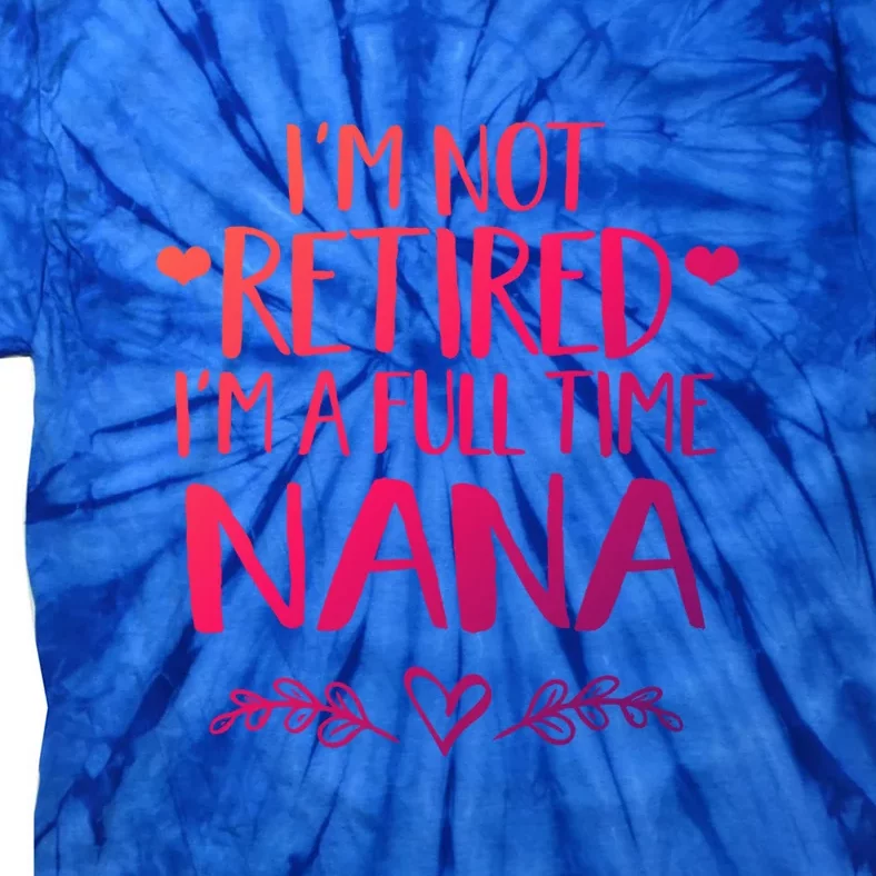 Im Not Retired Im A Full Time Nana Grandma Gift Tie-Dye T-Shirt