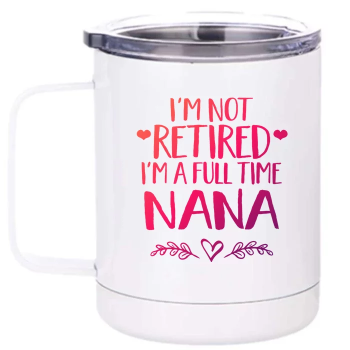 Im Not Retired Im A Full Time Nana Grandma Gift Front & Back 12oz Stainless Steel Tumbler Cup