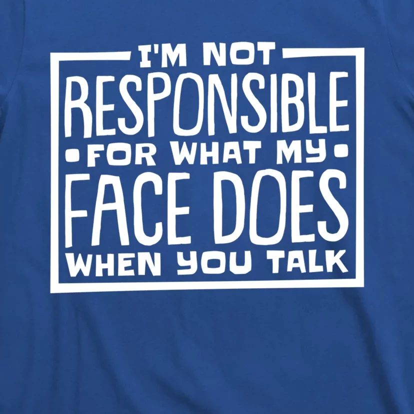 I'm Not Responsible For What My Face Does When You Talk Cool Gift T-Shirt