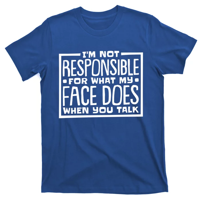 I'm Not Responsible For What My Face Does When You Talk Cool Gift T-Shirt