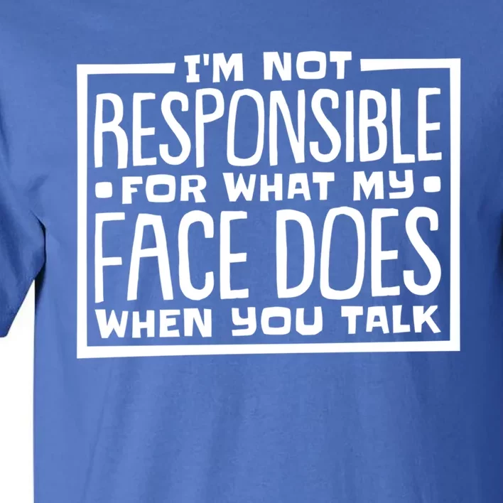 I'm Not Responsible For What My Face Does When You Talk Cool Gift Tall T-Shirt