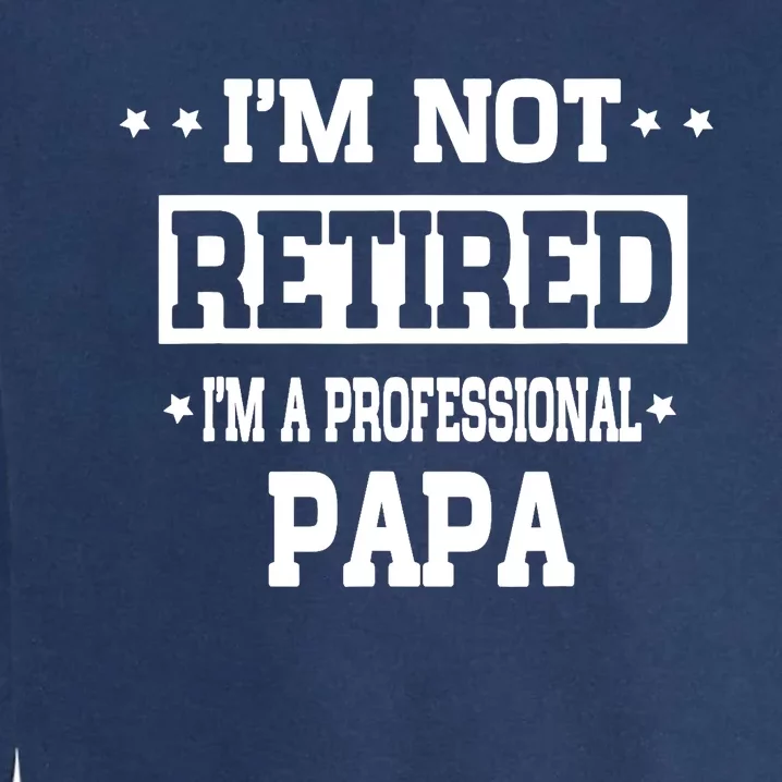 I'm Not Retired I'm A Professional Papa Garment-Dyed Sweatshirt