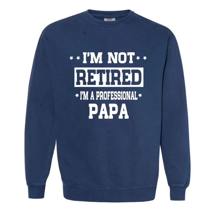 I'm Not Retired I'm A Professional Papa Garment-Dyed Sweatshirt