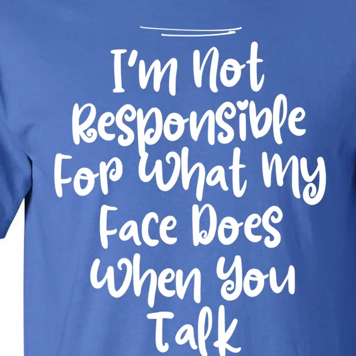 I'm Not Responsible For What My Face Does When You Talk Gift Tall T-Shirt