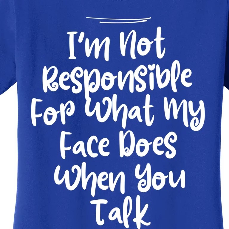 I'm Not Responsible For What My Face Does When You Talk Gift Women's T-Shirt