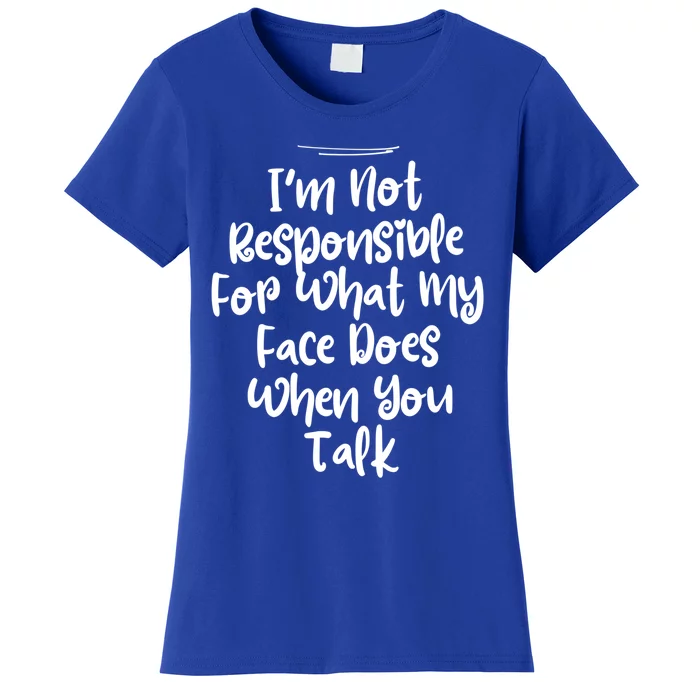 I'm Not Responsible For What My Face Does When You Talk Gift Women's T-Shirt