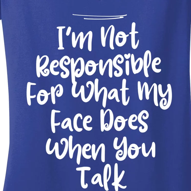 I'm Not Responsible For What My Face Does When You Talk Gift Women's V-Neck T-Shirt