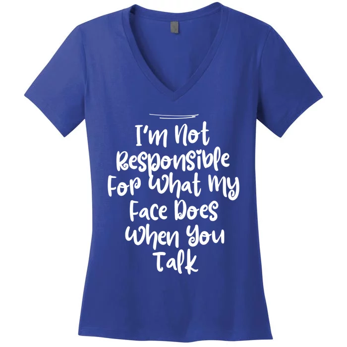 I'm Not Responsible For What My Face Does When You Talk Gift Women's V-Neck T-Shirt