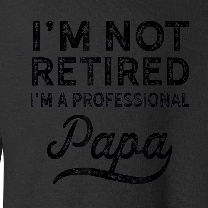 I'm Not Retired A Professional Papa  Fathers Day Gift Toddler Sweatshirt