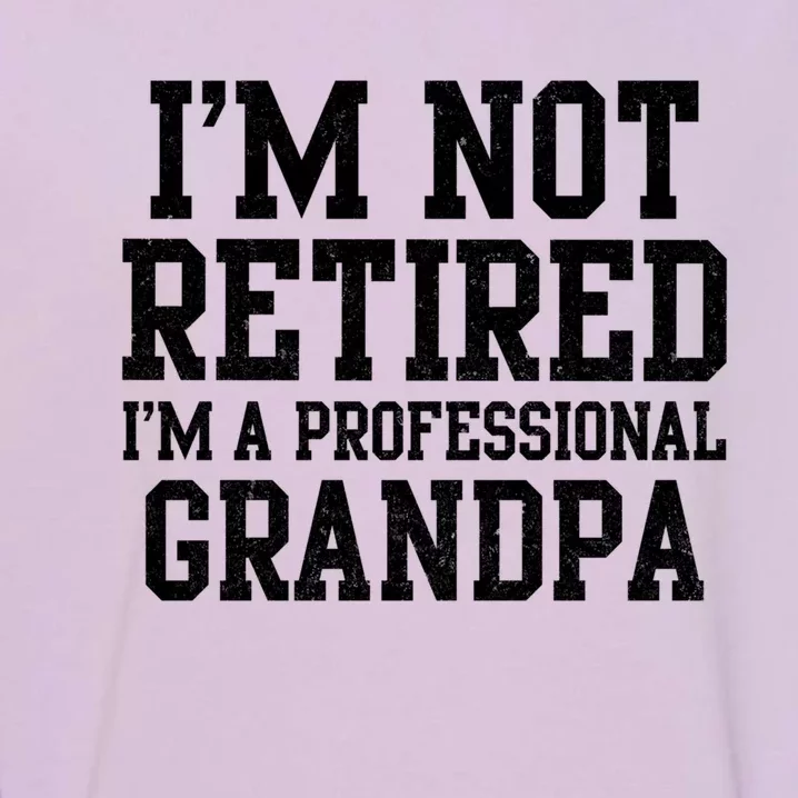 I'm Not Retired I'm A Professional Grandpa Gift Garment-Dyed Sweatshirt