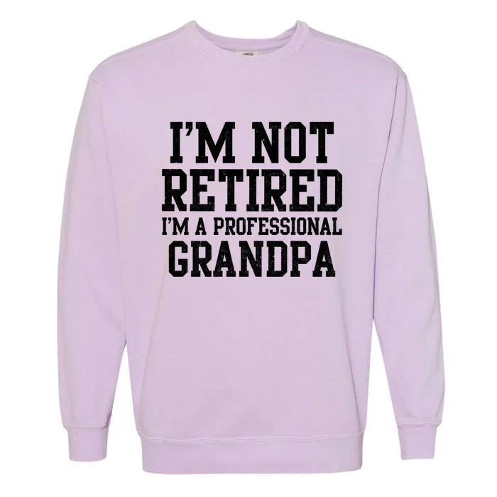 I'm Not Retired I'm A Professional Grandpa Gift Garment-Dyed Sweatshirt