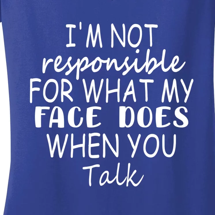 I'm Not Responsible For What My Face Does When You Talk Gift Women's V-Neck T-Shirt