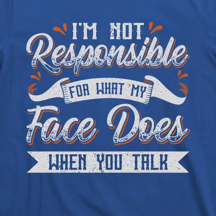 I'm Not Responsible For What My Face Does When You Talk Meaningful Gift T-Shirt