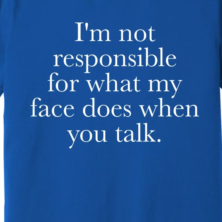 I'm Not Responsible For What My Face Does When You Talk Gift Premium T-Shirt