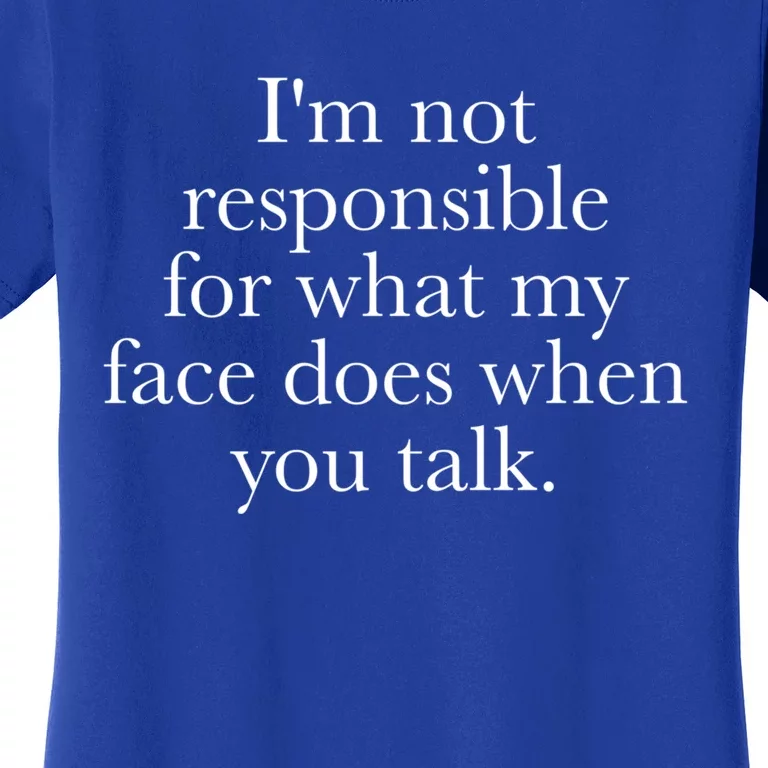 I'm Not Responsible For What My Face Does When You Talk Gift Women's T-Shirt