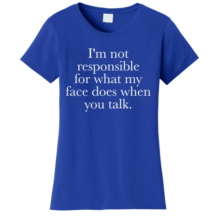 I'm Not Responsible For What My Face Does When You Talk Gift Women's T-Shirt