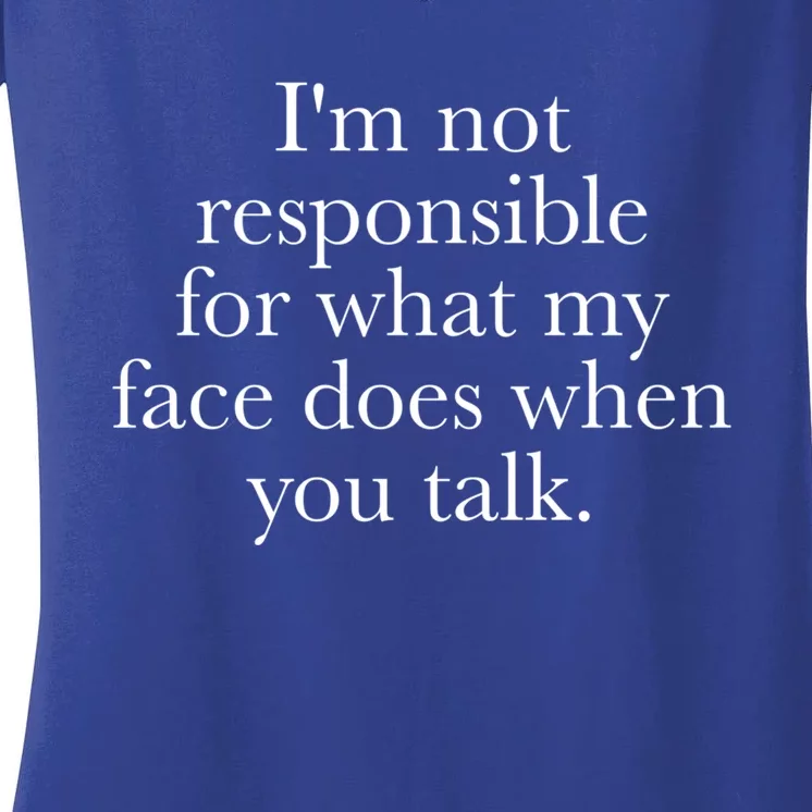 I'm Not Responsible For What My Face Does When You Talk Gift Women's V-Neck T-Shirt