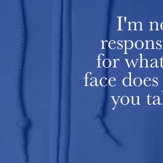 I'm Not Responsible For What My Face Does When You Talk Gift Full Zip Hoodie