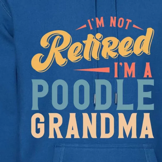 Im Not Retired Im A Poodle Grandma Gift Premium Hoodie