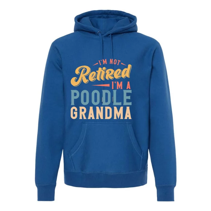 Im Not Retired Im A Poodle Grandma Gift Premium Hoodie