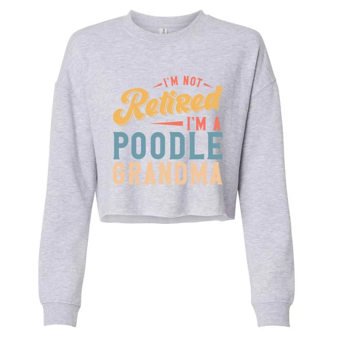 Im Not Retired Im A Poodle Grandma Gift Cropped Pullover Crew