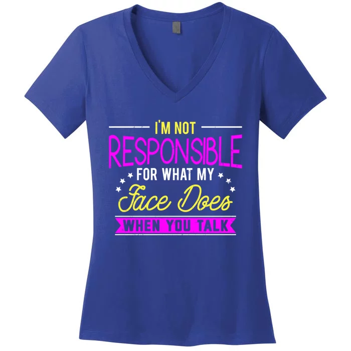 I'm Not Responsible For What My Face Does When You Talk Gift Women's V-Neck T-Shirt