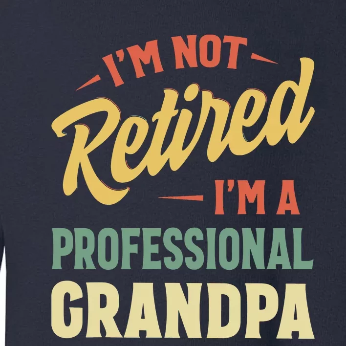 I'm Not Retired, I'm A Professional Grandpa Toddler Sweatshirt