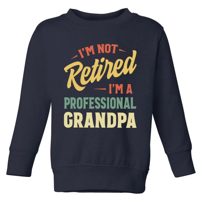 I'm Not Retired, I'm A Professional Grandpa Toddler Sweatshirt