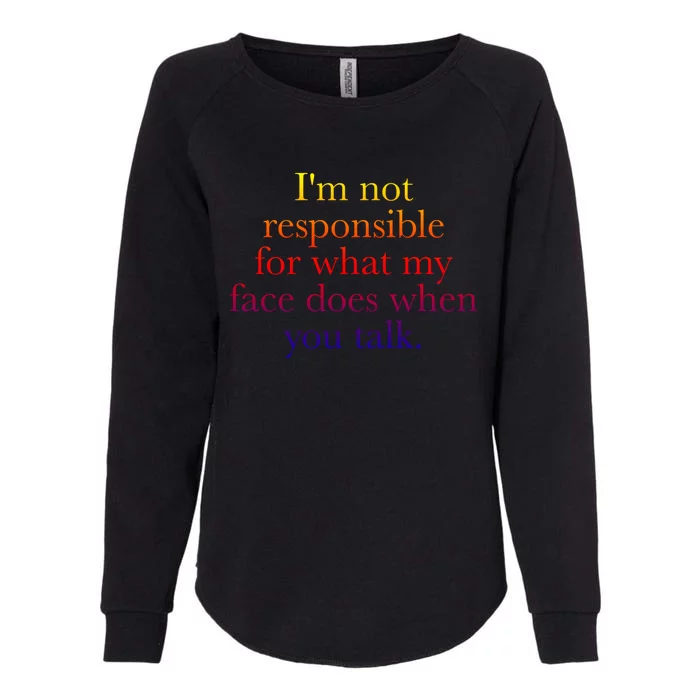 I'm Not Responsible For What My Face Does When You Talk Gift Womens California Wash Sweatshirt