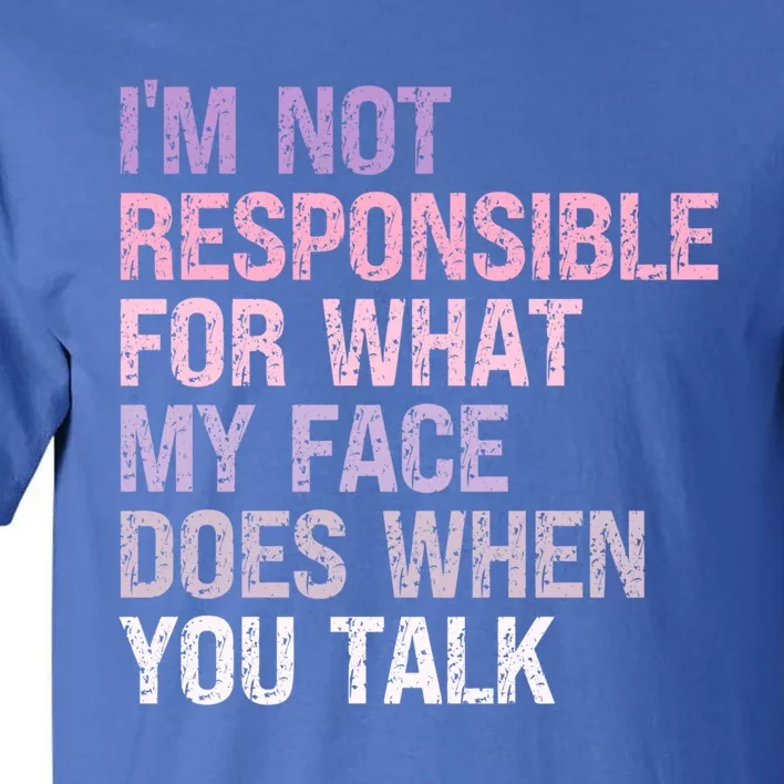 I'm Not Responsible For What My Face Does When You Talk Great Gift Tall T-Shirt