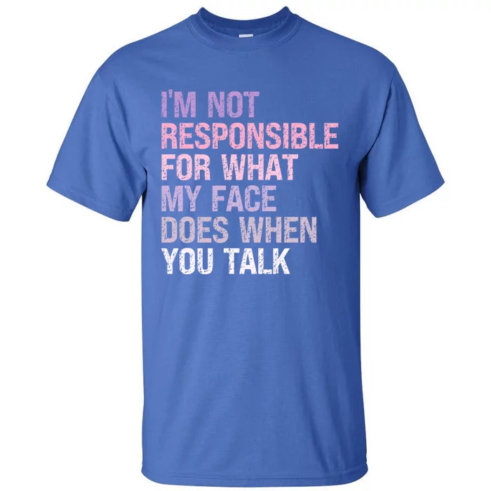 I'm Not Responsible For What My Face Does When You Talk Great Gift Tall T-Shirt