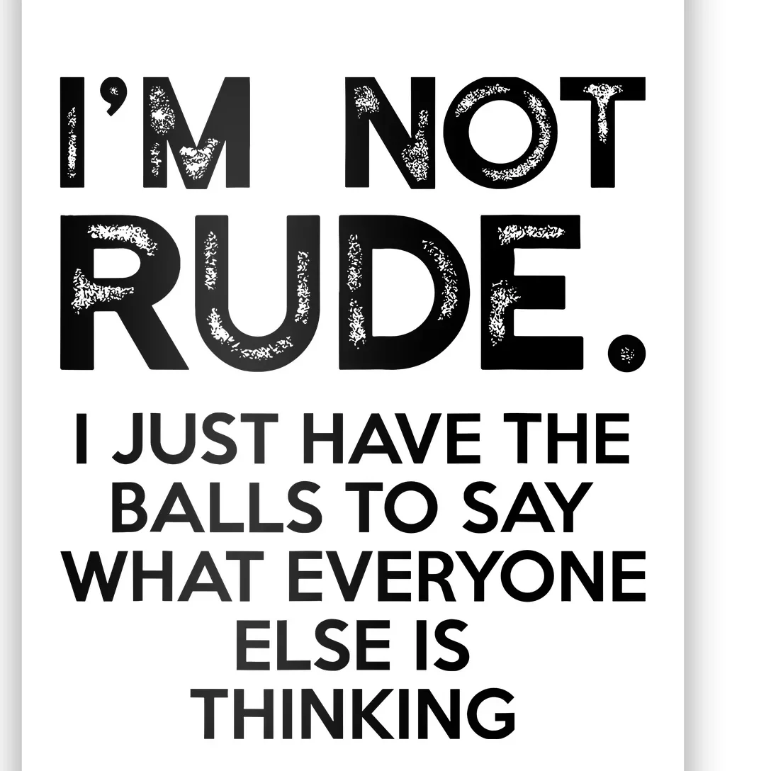 IM Not Rude I Just Have The Balls To Say What Everyone Else Poster