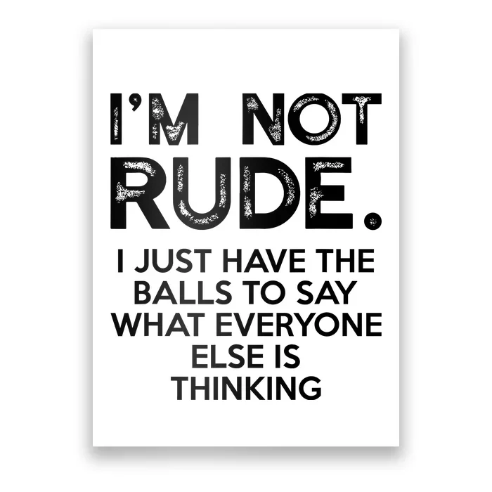 IM Not Rude I Just Have The Balls To Say What Everyone Else Poster