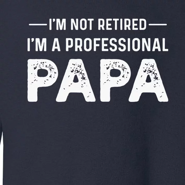 I'm Not Retired I'm A Professional Papa Toddler Sweatshirt