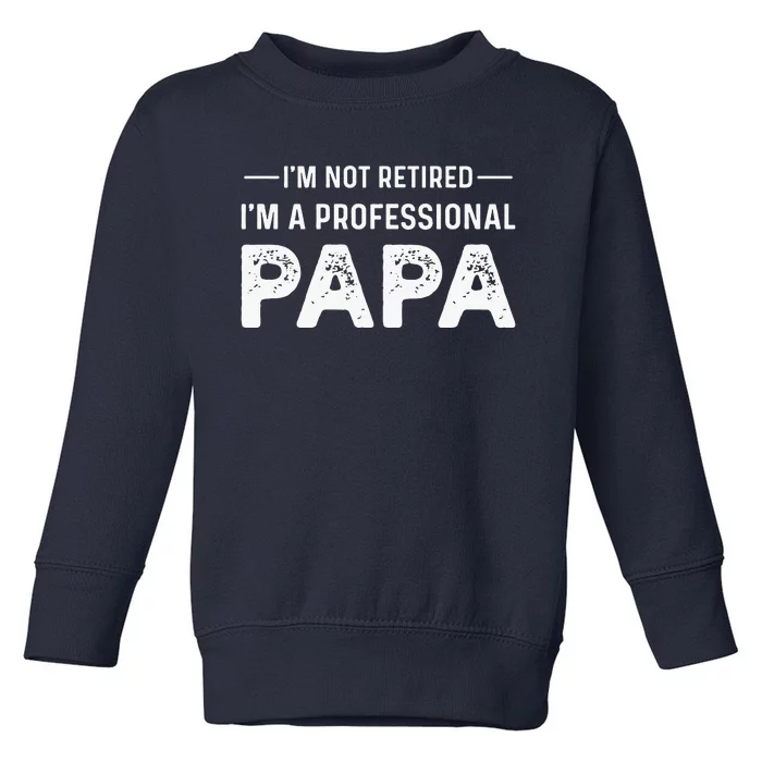 I'm Not Retired I'm A Professional Papa Toddler Sweatshirt