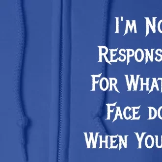 I'm Not Responsible For What My Face Does When You Talk Gift Full Zip Hoodie