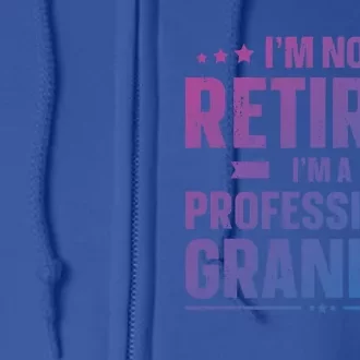 Im Not Retired Im A Professional Grandpa Dad Fathers Day Funny Gift Full Zip Hoodie