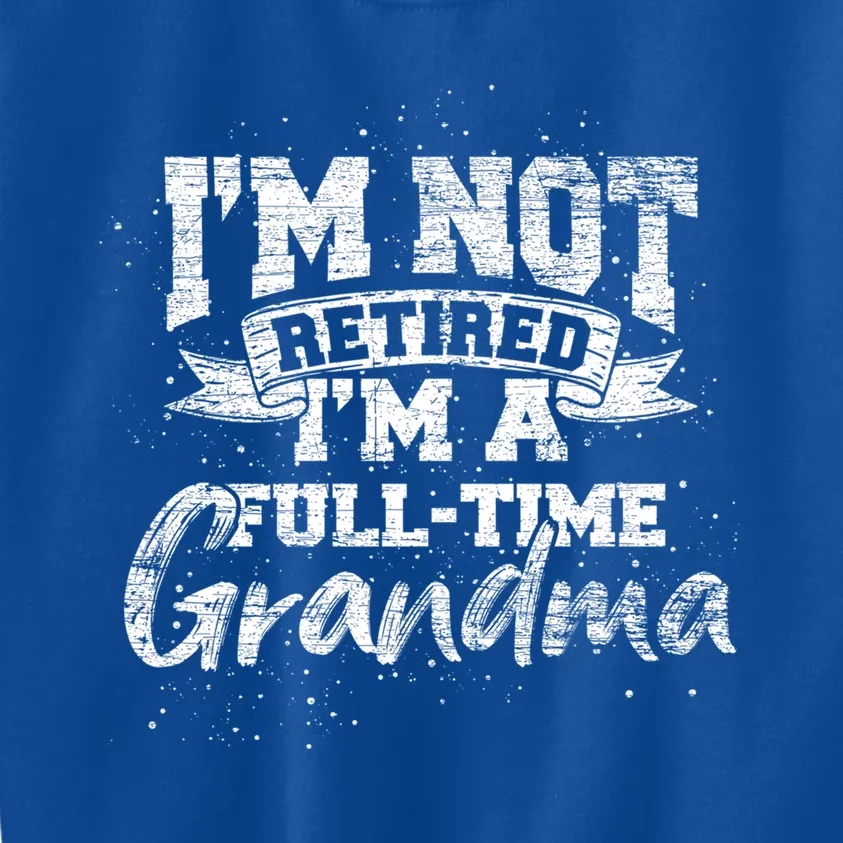 Im Not Retired Im A Full Time Grandma Retiret Gift Kids Sweatshirt