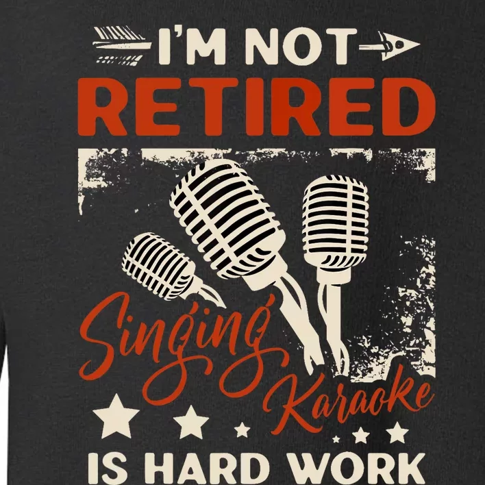 I'm Not Retired Singing Karaoke Is Hard Work Karaoke Singer Toddler Sweatshirt