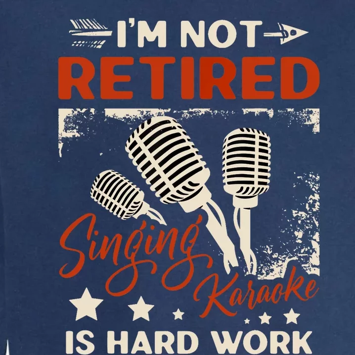 I'm Not Retired Singing Karaoke Is Hard Work Karaoke Singer Garment-Dyed Sweatshirt