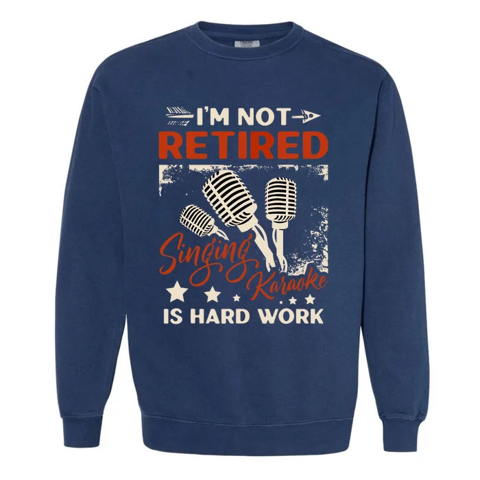 I'm Not Retired Singing Karaoke Is Hard Work Karaoke Singer Garment-Dyed Sweatshirt