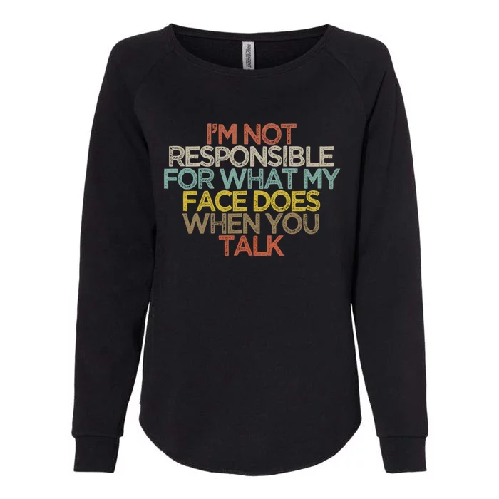 I'm Not Responsible For What My Face Does When You Talk Gift Womens California Wash Sweatshirt