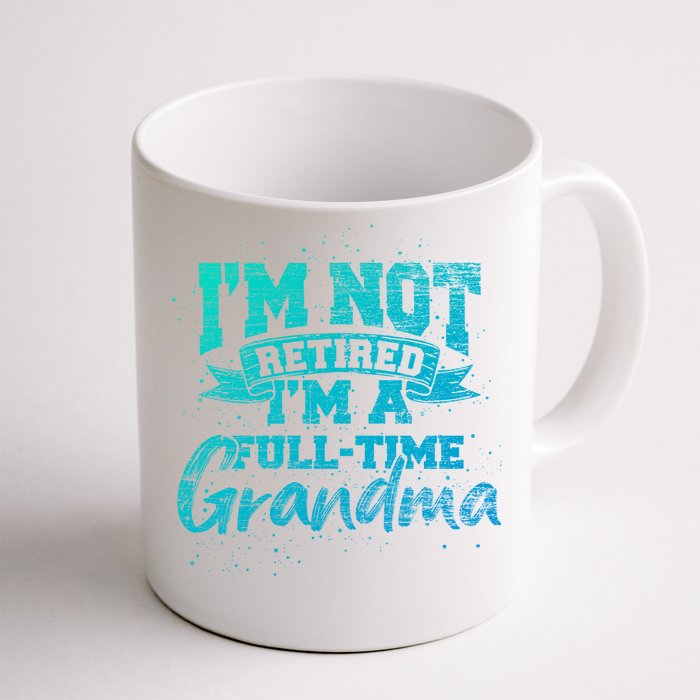 Im Not Retired Im A Full Time Grandma Retiret Gift Front & Back Coffee Mug